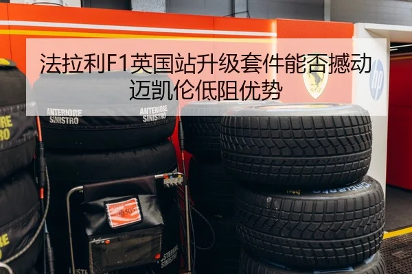 法拉利F1英国站升级套件能否撼动迈凯伦低阻优势