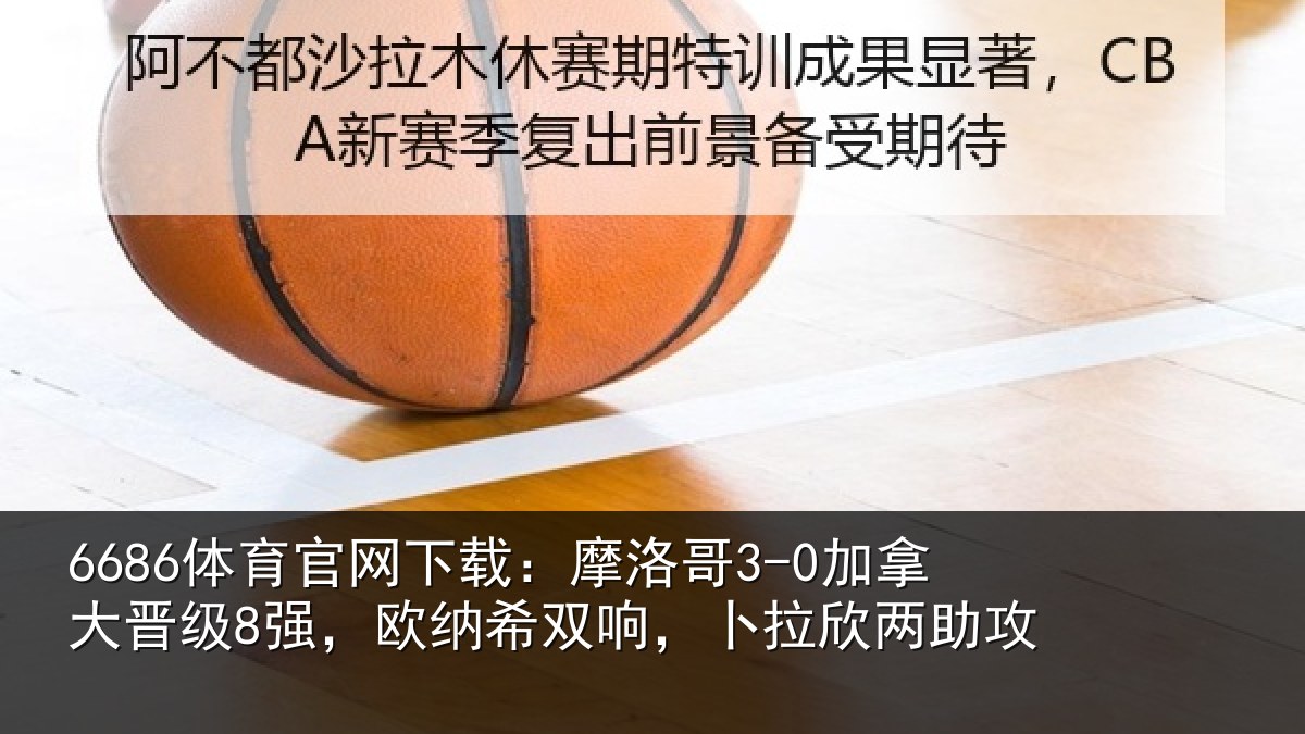 6686体育官网下载：摩洛哥3-0加拿大晋级8强，欧纳希双响，卜拉欣两助攻