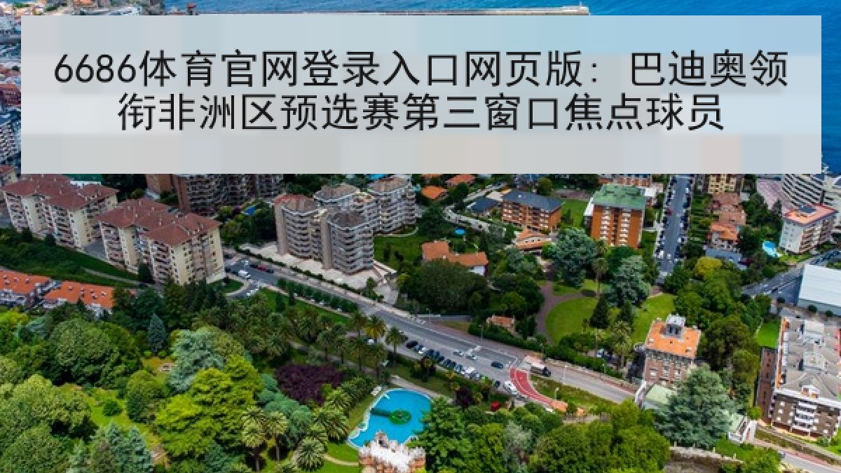 6686体育官网登录入口网页版: 巴迪奥领衔非洲区预选赛第三窗口焦点球员