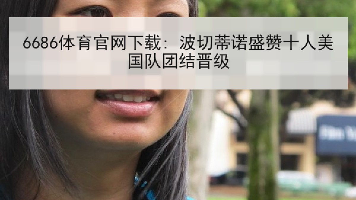 6686体育官网下载: 波切蒂诺盛赞十人美国队团结晋级