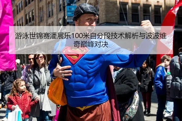 游泳世锦赛潘展乐100米自分段技术解析与波波维奇巅峰对决