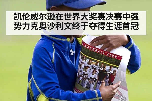 凯伦威尔逊在世界大奖赛决赛中强势力克奥沙利文终于夺得生涯首冠