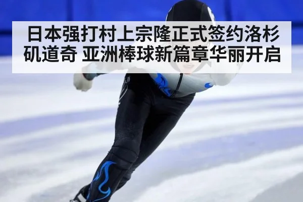 日本强打村上宗隆正式签约洛杉矶道奇 亚洲棒球新篇章华丽开启