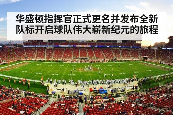 华盛顿指挥官正式更名并发布全新队标开启球队伟大崭新纪元的旅程