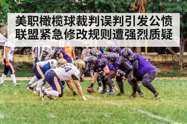 美职橄榄球裁判误判引发公愤 联盟紧急修改规则遭强烈质疑
