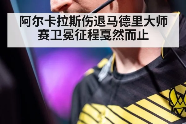 阿尔卡拉斯伤退马德里大师赛卫冕征程戛然而止