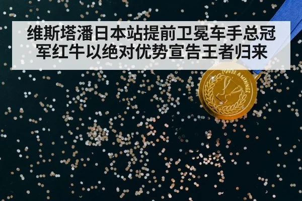 维斯塔潘日本站提前卫冕车手总冠军红牛以绝对优势宣告王者归来